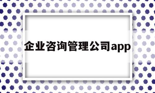 企业咨询管理公司app(企业咨询管理公司属于哪个行业),企业咨询管理公司app,信息,百度,APP,第1张 企业咨询管理公司app(企业咨询管理公司属于哪个行业),企业咨询管理公司app(企业咨询管理公司属于哪个行业),企业咨询管理公司app,信息,百度,APP,第1张