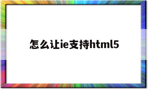 怎么让ie支持html5(怎么让ie支持 indexof 插件),怎么让ie支持html5(怎么让ie支持 indexof 插件),怎么让ie支持html5,浏览器,html,HTML5,第1张