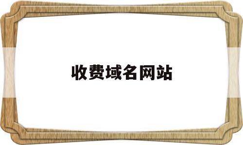 收费域名网站(网站域名收费标准),收费域名网站,app,域名注册,域名网,第1张 收费域名网站(网站域名收费标准),收费域名网站(网站域名收费标准),收费域名网站,app,域名注册,域名网,第1张