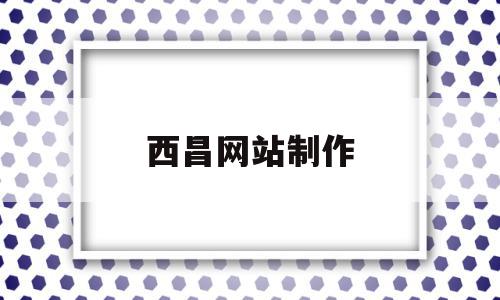 西昌网站制作(西昌网站制作公司),西昌网站制作,信息,营销,app,第1张 西昌网站制作(西昌网站制作公司),西昌网站制作(西昌网站制作公司),西昌网站制作,信息,营销,app,第1张