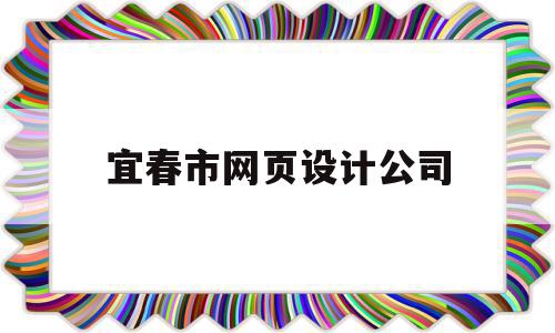 宜春市网页设计公司的简单介绍,宜春市网页设计公司,信息,营销,科技,第1张 宜春市网页设计公司的简单介绍,宜春市网页设计公司的简单介绍,宜春市网页设计公司,信息,营销,科技,第1张