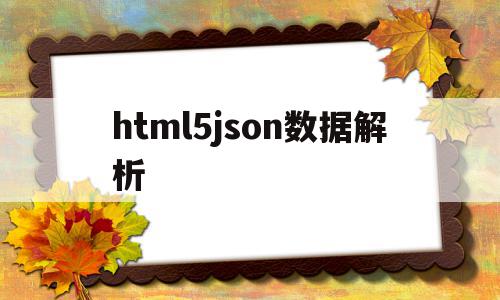 html5json数据解析的简单介绍,html5json数据解析的简单介绍,html5json数据解析,html,java,HTML5,第1张