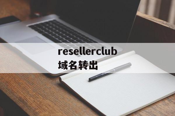 resellerclub域名转出的简单介绍,resellerclub域名转出的简单介绍,resellerclub域名转出,信息,免费,域名注册,第1张