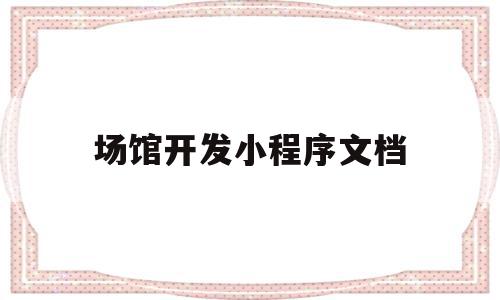 场馆开发小程序文档(支付宝小程序开发文档),场馆开发小程序文档(支付宝小程序开发文档),场馆开发小程序文档,信息,百度,模板,第1张