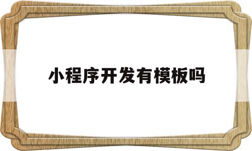 小程序开发有模板吗(小程序模板是什么意思),小程序开发有模板吗(小程序模板是什么意思),小程序开发有模板吗,信息,视频,模板,第1张