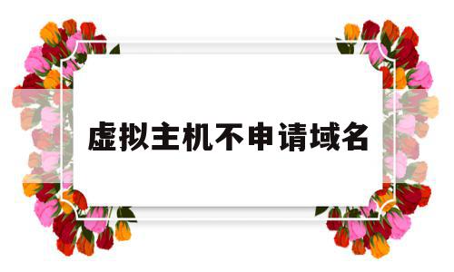 虚拟主机不申请域名(虚拟主机申请的方法及步骤),虚拟主机不申请域名,信息,免费,虚拟主机,第1张 虚拟主机不申请域名(虚拟主机申请的方法及步骤),虚拟主机不申请域名(虚拟主机申请的方法及步骤),虚拟主机不申请域名,信息,免费,虚拟主机,第1张