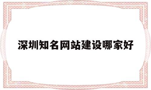 深圳知名网站建设哪家好(深圳建网站公司 哪家售后服务最好),深圳知名网站建设哪家好(深圳建网站公司 哪家售后服务最好),深圳知名网站建设哪家好,网站建设,做网站,域名注册,第1张