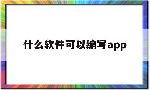 什么软件可以编写app(什么软件可以编写html),什么软件可以编写app(什么软件可以编写html),什么软件可以编写app,APP,html,app,第1张