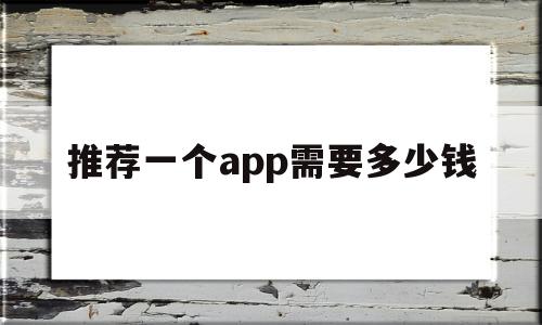 推荐一个app需要多少钱(推荐一个app需要多少钱才能做),推荐一个app需要多少钱(推荐一个app需要多少钱才能做),推荐一个app需要多少钱,信息,模板,微信,第1张
