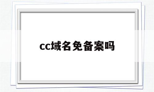 cc域名免备案吗(cc域名需要备案吗),cc域名免备案吗(cc域名需要备案吗),cc域名免备案吗,信息,百度,免费,第1张