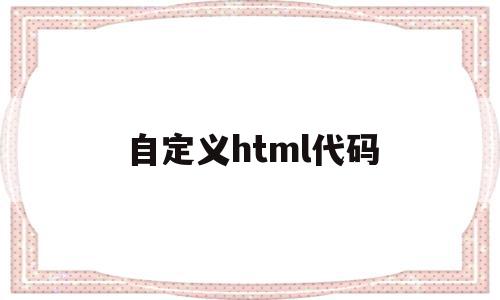 自定义html代码(html怎么自定义标签)