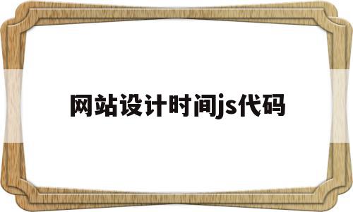 网站设计时间js代码(web页面显示时间代码),网站设计时间js代码,信息,模板,html,第1张 网站设计时间js代码(web页面显示时间代码),网站设计时间js代码(web页面显示时间代码),网站设计时间js代码,信息,模板,html,第1张