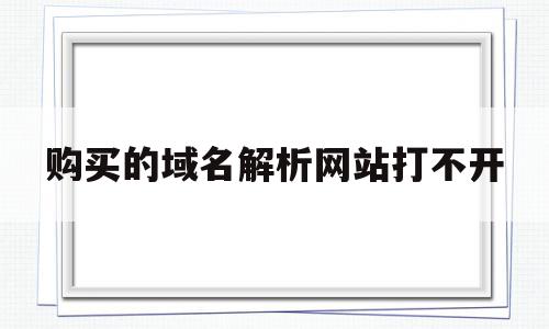 购买的域名解析网站打不开(域名解析成功了为什么还打不开),购买的域名解析网站打不开(域名解析成功了为什么还打不开),购买的域名解析网站打不开,信息,跳转,虚拟主机,第1张