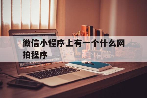 微信小程序上有一个什么网拍程序(微信小程序上有一个什么网拍程序的),微信小程序上有一个什么网拍程序,视频,模板,账号,第1张 微信小程序上有一个什么网拍程序(微信小程序上有一个什么网拍程序的),微信小程序上有一个什么网拍程序(微信小程序上有一个什么网拍程序的),微信小程序上有一个什么网拍程序,视频,模板,账号,第1张