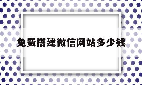 免费搭建微信网站多少钱(免费搭建微信网站多少钱啊),免费搭建微信网站多少钱(免费搭建微信网站多少钱啊),免费搭建微信网站多少钱,微信,免费,商城,第1张