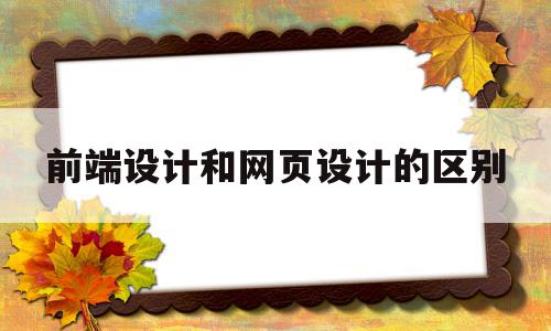前端设计和网页设计的区别(网页设计师和前端开发的区别),前端设计和网页设计的区别(网页设计师和前端开发的区别),前端设计和网页设计的区别,免费,QQ,招聘网站,第1张