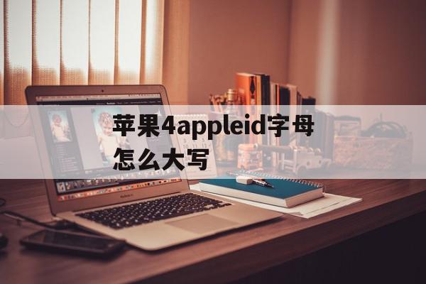 关于苹果4appleid字母怎么大写的信息,苹果4appleid字母怎么大写,信息,账号,app,第1张 关于苹果4appleid字母怎么大写的信息,关于苹果4appleid字母怎么大写的信息,苹果4appleid字母怎么大写,信息,账号,app,第1张