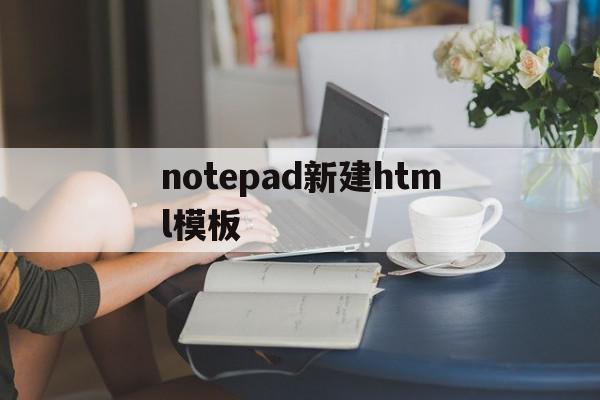 notepad新建html模板的简单介绍