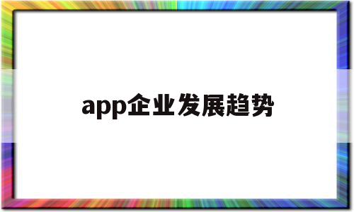 app企业发展趋势(app行业未来发展分析),app企业发展趋势,视频,百度,APP,第1张 app企业发展趋势(app行业未来发展分析),app企业发展趋势(app行业未来发展分析),app企业发展趋势,视频,百度,APP,第1张