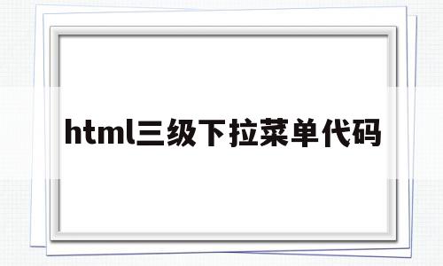 html三级下拉菜单代码(htmlcss二级下拉菜单代码),html三级下拉菜单代码,html,第1张 html三级下拉菜单代码(htmlcss二级下拉菜单代码),html三级下拉菜单代码(htmlcss二级下拉菜单代码),html三级下拉菜单代码,html,第1张