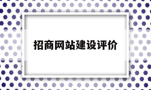 招商网站建设评价(招商网的网站怎么样),招商网站建设评价,信息,文章,百度,第1张 招商网站建设评价(招商网的网站怎么样),招商网站建设评价(招商网的网站怎么样),招商网站建设评价,信息,文章,百度,第1张