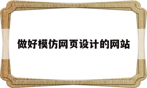 做好模仿网页设计的网站(做好模仿网页设计的网站是什么),做好模仿网页设计的网站(做好模仿网页设计的网站是什么),做好模仿网页设计的网站,信息,文章,视频,第1张