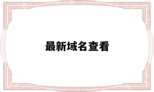 最新域名查看(查最新域名的工具),最新域名查看(查最新域名的工具),最新域名查看,信息,百度,账号,第1张