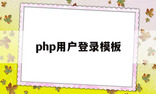 php用户登录模板(php用户登录模板怎么写),php用户登录模板(php用户登录模板怎么写),php用户登录模板,文章,视频,模板,第1张
