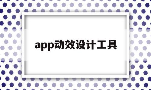 app动效设计工具(app动效设计工具怎么用),app动效设计工具,信息,视频,app,第1张 app动效设计工具(app动效设计工具怎么用),app动效设计工具(app动效设计工具怎么用),app动效设计工具,信息,视频,app,第1张