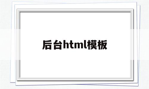 后台html模板(html网页如何做后端),后台html模板(html网页如何做后端),后台html模板,文章,模板,html,第1张