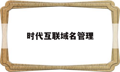 时代互联域名管理(时代互联科技有限公司),时代互联域名管理,信息,视频,账号,第1张 时代互联域名管理(时代互联科技有限公司),时代互联域名管理(时代互联科技有限公司),时代互联域名管理,信息,视频,账号,第1张