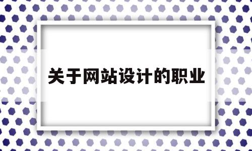 关于网站设计的职业(关于网站设计的职业规划书),关于网站设计的职业(关于网站设计的职业规划书),关于网站设计的职业,信息,营销,html,第1张