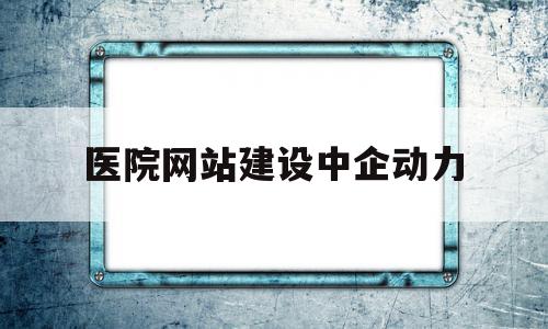 医院网站建设中企动力的简单介绍,医院网站建设中企动力的简单介绍,医院网站建设中企动力,信息,模板,营销,第1张