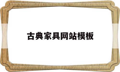 古典家具网站模板的简单介绍,古典家具网站模板的简单介绍,古典家具网站模板,信息,模板,微信,第1张