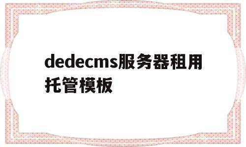 dedecms服务器租用托管模板的简单介绍,dedecms服务器租用托管模板的简单介绍,dedecms服务器租用托管模板,文章,模板,账号,第1张
