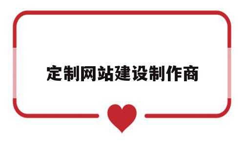 定制网站建设制作商(定制网站建设制作商怎么做),定制网站建设制作商,百度,模板,微信,第1张 定制网站建设制作商(定制网站建设制作商怎么做),定制网站建设制作商(定制网站建设制作商怎么做),定制网站建设制作商,百度,模板,微信,第1张