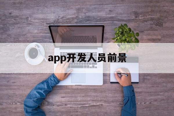 app开发人员前景(app开发人员工资多少),app开发人员前景(app开发人员工资多少),app开发人员前景,信息,文章,APP,第1张