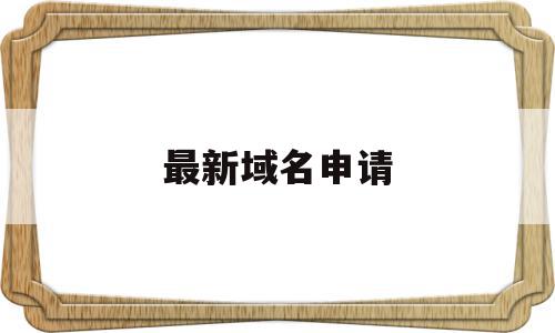 最新域名申请(最新域名申请流程),最新域名申请,信息,虚拟主机,域名注册,第1张 最新域名申请(最新域名申请流程),最新域名申请(最新域名申请流程),最新域名申请,信息,虚拟主机,域名注册,第1张