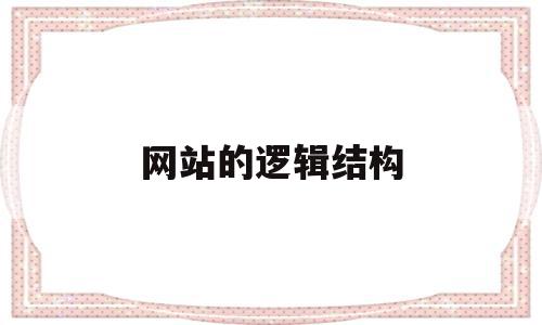 网站的逻辑结构(网站的逻辑结构分为),网站的逻辑结构,信息,html,导航,第1张 网站的逻辑结构(网站的逻辑结构分为),网站的逻辑结构(网站的逻辑结构分为),网站的逻辑结构,信息,html,导航,第1张