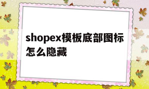 关于shopex模板底部图标怎么隐藏的信息,关于shopex模板底部图标怎么隐藏的信息,shopex模板底部图标怎么隐藏,信息,模板,shopex模板,第1张