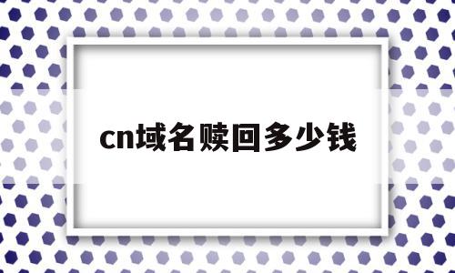 cn域名赎回多少钱(域名过了赎回期还能续费吗),cn域名赎回多少钱,微信,域名注册,域名网,第1张 cn域名赎回多少钱(域名过了赎回期还能续费吗),cn域名赎回多少钱(域名过了赎回期还能续费吗),cn域名赎回多少钱,微信,域名注册,域名网,第1张