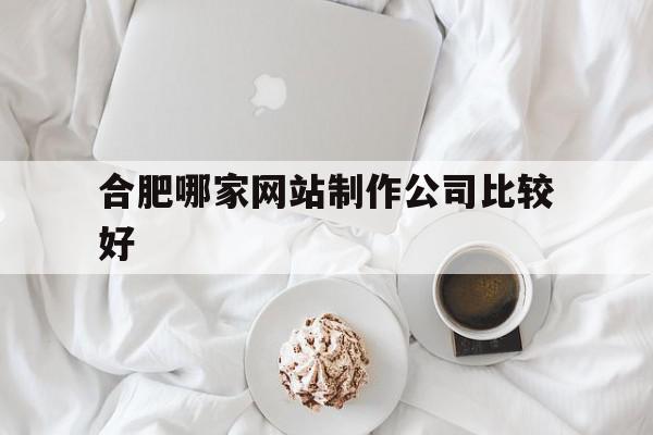 合肥哪家网站制作公司比较好(合肥哪家网站制作公司比较好一点),合肥哪家网站制作公司比较好,信息,百度,模板,第1张 合肥哪家网站制作公司比较好(合肥哪家网站制作公司比较好一点),合肥哪家网站制作公司比较好(合肥哪家网站制作公司比较好一点),合肥哪家网站制作公司比较好,信息,百度,模板,第1张