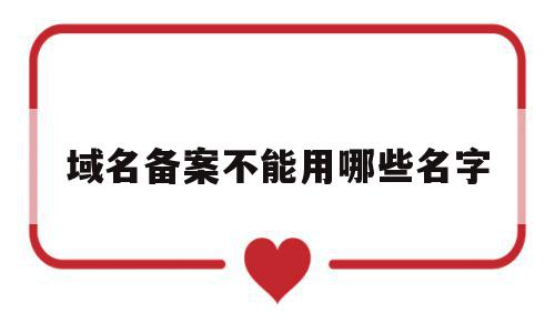域名备案不能用哪些名字(域名备案不能用哪些名字办理),域名备案不能用哪些名字(域名备案不能用哪些名字办理),域名备案不能用哪些名字,信息,科技,导航,第1张