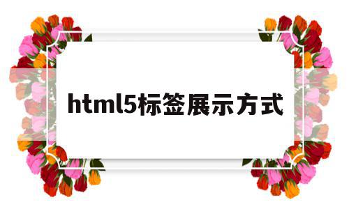 html5标签展示方式(html5各种标签的应用方法),html5标签展示方式,信息,文章,视频,第1张 html5标签展示方式(html5各种标签的应用方法),html5标签展示方式(html5各种标签的应用方法),html5标签展示方式,信息,文章,视频,第1张