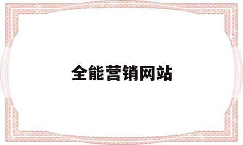全能营销网站(全能营销网站是什么),全能营销网站,信息,百度,微信,第1张 全能营销网站(全能营销网站是什么),全能营销网站(全能营销网站是什么),全能营销网站,信息,百度,微信,第1张