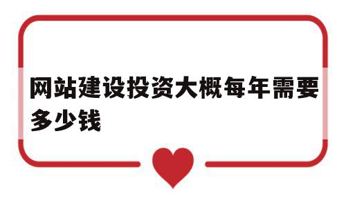 网站建设投资大概每年需要多少钱(网站建设投资大概每年需要多少钱呢),网站建设投资大概每年需要多少钱(网站建设投资大概每年需要多少钱呢),网站建设投资大概每年需要多少钱,信息,模板,营销,第1张