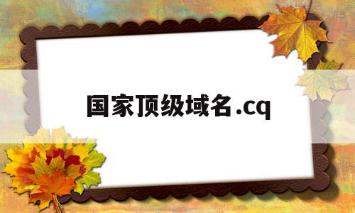 国家顶级域名.cq(国家顶级域名cn下的二级域名),国家顶级域名.cq(国家顶级域名cn下的二级域名),国家顶级域名.cq,信息,排名,二级域名,第1张