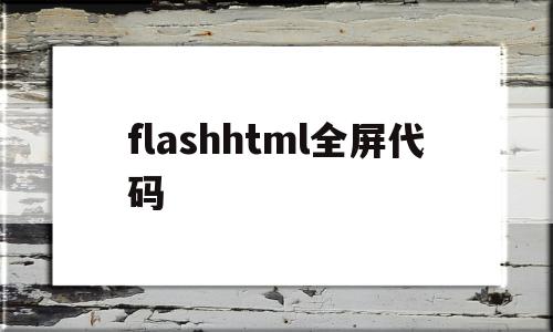 flashhtml全屏代码(flash如何全屏和退出全屏),flashhtml全屏代码(flash如何全屏和退出全屏),flashhtml全屏代码,视频,APP,浏览器,第1张