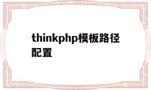 thinkphp模板路径配置(thinkphp模板文件不存在),thinkphp模板路径配置(thinkphp模板文件不存在),thinkphp模板路径配置,信息,百度,模板,第1张