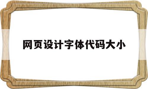 网页设计字体代码大小的简单介绍,网页设计字体代码大小,信息,文章,浏览器,第1张 网页设计字体代码大小的简单介绍,网页设计字体代码大小的简单介绍,网页设计字体代码大小,信息,文章,浏览器,第1张